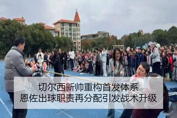 切尔西新帅重构首发体系 恩佐出球职责再分配引发战术升级