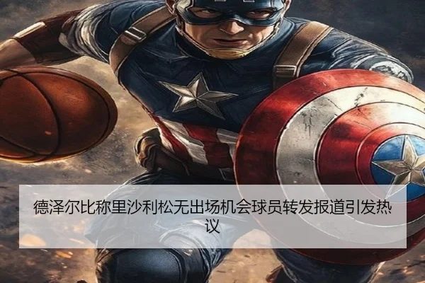 德泽尔比称里沙利松无出场机会球员转发报道引发热议